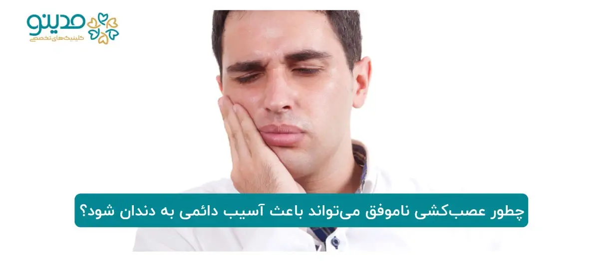 چطور عصب‌کشی ناموفق می‌تواند باعث آسیب دائمی به دندان شود؟